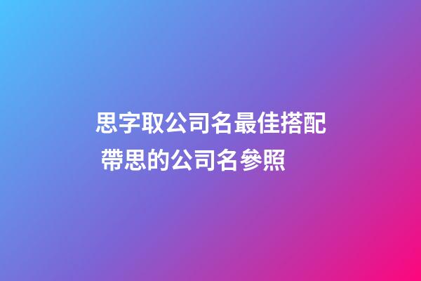 思字取公司名最佳搭配 帶思的公司名參照-第1張-公司起名-玄機派